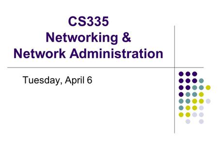 CS335 Networking & Network Administration Tuesday, April 6.