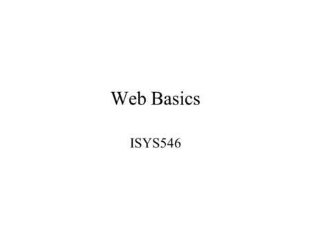 Web Basics ISYS546. Basic Tools Web server –Default directory, default home page –Virtual directory Web page editor –Front Page Web page languages –HTML,