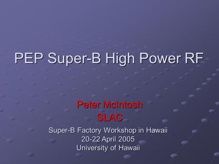 PEP Super-B High Power RF Peter McIntosh SLAC Super-B Factory Workshop in Hawaii 20-22 April 2005 University of Hawaii.
