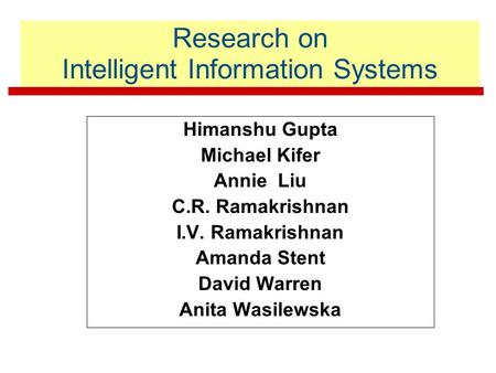 Research on Intelligent Information Systems Himanshu Gupta Michael Kifer Annie Liu C.R. Ramakrishnan I.V. Ramakrishnan Amanda Stent David Warren Anita.
