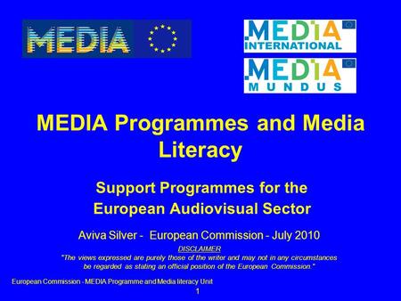 1 Support Programmes for the European Audiovisual Sector MEDIA Programmes and Media Literacy European Commission - MEDIA Programme and Media literacy Unit.