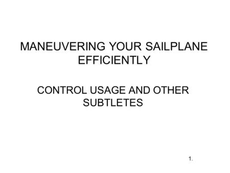 MANEUVERING YOUR SAILPLANE EFFICIENTLY CONTROL USAGE AND OTHER SUBTLETES 1.