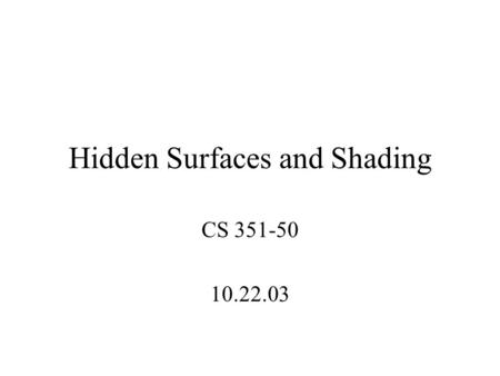 Hidden Surfaces and Shading CS 351-50 10.22.03. BSP Tree T1T1 T2T2 E if (f 1 (E) < 0) then draw T 1 draw T 2 else draw T 2 draw T 1 f 1 (p) = 0 is the.
