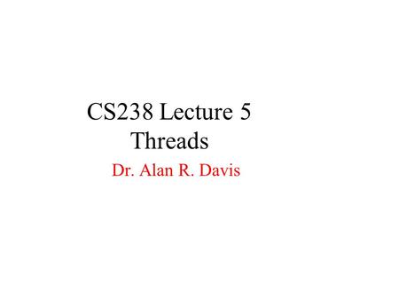 CS238 Lecture 5 Threads Dr. Alan R. Davis. Threads Definitions Benefits User and Kernel Threads Multithreading Models Solaris 2 Threads Java Threads.
