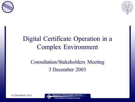 03 December 2003 Digital Certificate Operation in a Complex Environment Consultation/Stakeholders Meeting 3 December 2003.