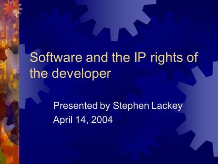 Software and the IP rights of the developer Presented by Stephen Lackey April 14, 2004.