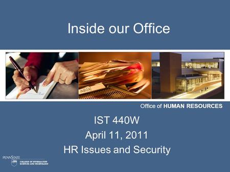 COLLEGE OF INFORMATION SCIENCES AND TECHNOLOGY Office of HUMAN RESOURCES Inside our Office IST 440W April 11, 2011 HR Issues and Security.