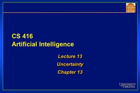 CS 416 Artificial Intelligence Lecture 13 Uncertainty Chapter 13 Lecture 13 Uncertainty Chapter 13.