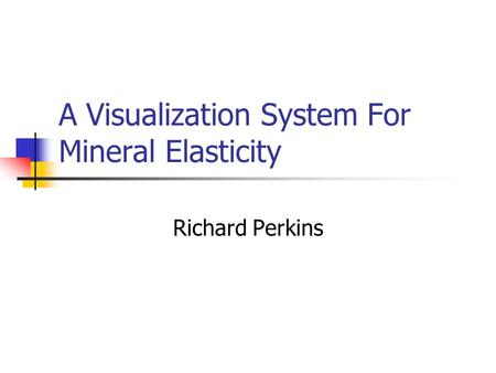 A Visualization System For Mineral Elasticity Richard Perkins.