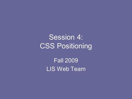 Session 4: CSS Positioning Fall 2009 LIS Web Team.