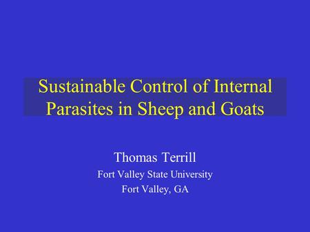 Sustainable Control of Internal Parasites in Sheep and Goats Thomas Terrill Fort Valley State University Fort Valley, GA.