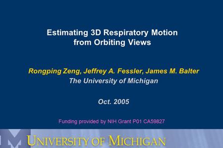Estimating 3D Respiratory Motion from Orbiting Views Rongping Zeng, Jeffrey A. Fessler, James M. Balter The University of Michigan Oct. 2005 Funding provided.