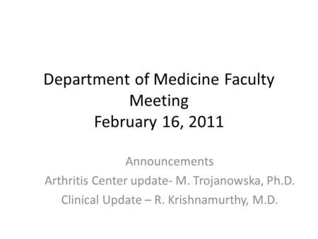 Department of Medicine Faculty Meeting February 16, 2011 Announcements Arthritis Center update- M. Trojanowska, Ph.D. Clinical Update – R. Krishnamurthy,