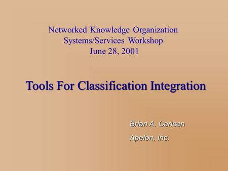 Brian A. Carlsen Apelon, Inc. Tools For Classification Integration Networked Knowledge Organization Systems/Services Workshop June 28, 2001.