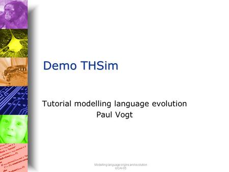Modelling language origins and evolution IJCAI-05 Demo THSim Tutorial modelling language evolution Paul Vogt.