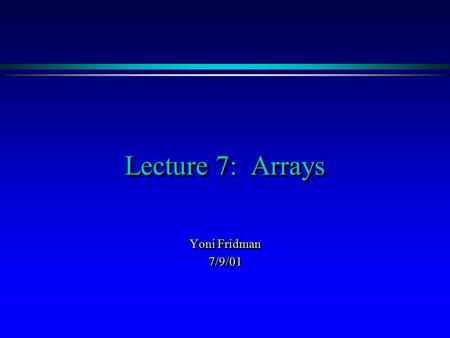 Lecture 7: Arrays Yoni Fridman 7/9/01 7/9/01. OutlineOutline ä Back to last lecture – using the debugger ä What are arrays? ä Creating arrays ä Using.
