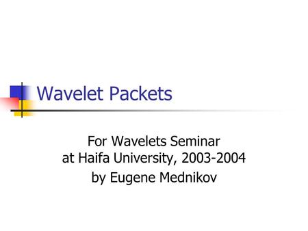 Wavelet Packets For Wavelets Seminar at Haifa University, 2003-2004 by Eugene Mednikov.