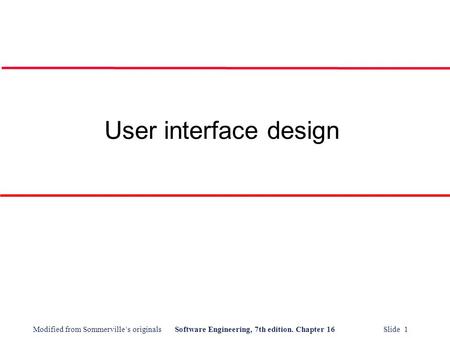 Modified from Sommerville’s originalsSoftware Engineering, 7th edition. Chapter 16 Slide 1 User interface design.