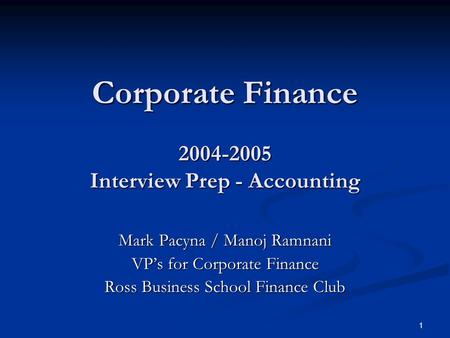 1 Corporate Finance 2004-2005 Interview Prep - Accounting Mark Pacyna / Manoj Ramnani VP’s for Corporate Finance Ross Business School Finance Club.