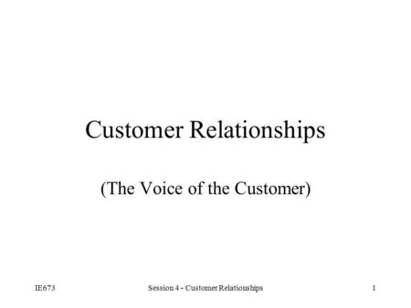 IE673Session 4 - Customer Relationships1 Customer Relationships (The Voice of the Customer)