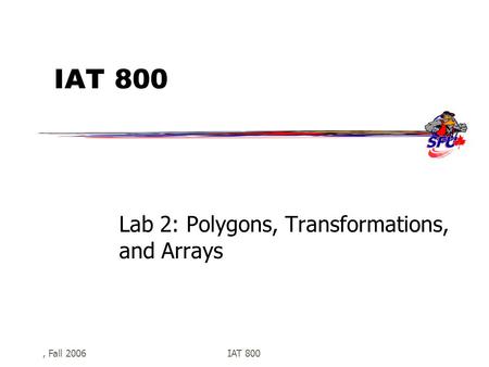 , Fall 2006IAT 800 Lab 2: Polygons, Transformations, and Arrays.