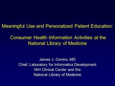 Meaningful Use and Personalized Patient Education: Consumer Health Information Activities at the National Library of Medicine James J. Cimino, MD Chief,