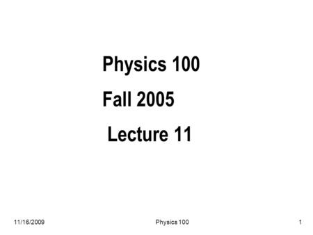11/16/2009Physics 1001 Physics 100 Fall 2005 Lecture 11.