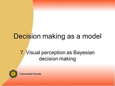 Decision making as a model 7. Visual perception as Bayesian decision making.