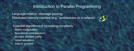Introduction to Parallel Programming Language notation: message passing Distributed-memory machine (e.g., workstations on a network) 5 parallel algorithms.