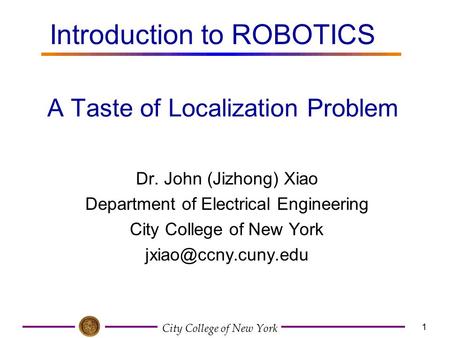 City College of New York 1 Dr. John (Jizhong) Xiao Department of Electrical Engineering City College of New York A Taste of Localization.