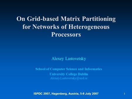 ISPDC 2007, Hagenberg, Austria, 5-8 July 2007 1 On Grid-based Matrix Partitioning for Networks of Heterogeneous Processors Alexey Lastovetsky School of.