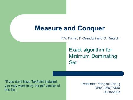 Measure and Conquer Exact algorithm for Minimum Dominating Set Presenter: Fenghui Zhang CPSC 669,TAMU 09/16/2005 F.V. Fomin, F. Grandoni and D. Kratsch.