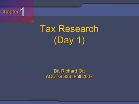 Chapter 1 1 Tax Research (Day 1) Dr. Richard Ott ACCTG 833, Fall 2007.
