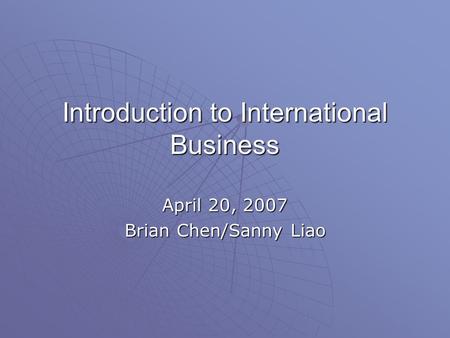 Introduction to International Business April 20, 2007 Brian Chen/Sanny Liao.