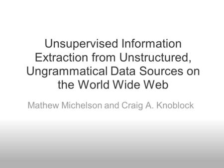 Unsupervised Information Extraction from Unstructured, Ungrammatical Data Sources on the World Wide Web Mathew Michelson and Craig A. Knoblock.