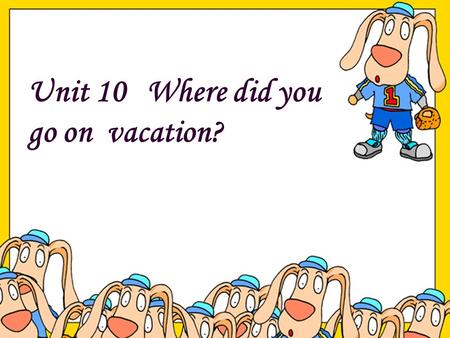 Unit 10   Where did you go on  vacation?