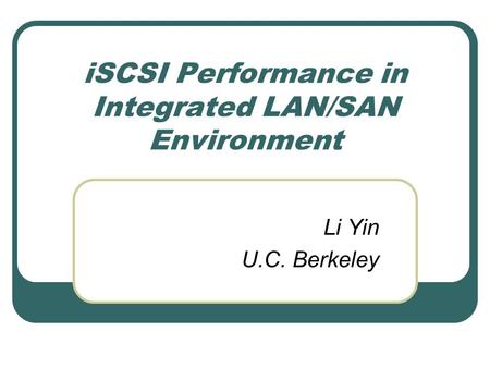 ISCSI Performance in Integrated LAN/SAN Environment Li Yin U.C. Berkeley.