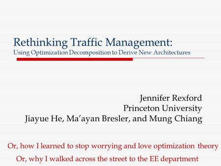 Rethinking Traffic Management: Using Optimization Decomposition to Derive New Architectures Jennifer Rexford Princeton University Jiayue He, Ma’ayan Bresler,