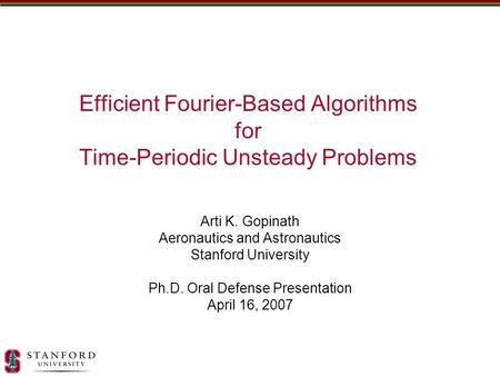 Efficient Fourier-Based Algorithms for Time-Periodic Unsteady Problems Arti K. Gopinath Aeronautics and Astronautics Stanford University Ph.D. Oral Defense.