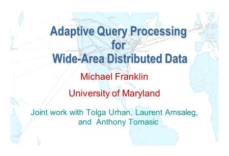 Adaptive Query Processing for Wide-Area Distributed Data Michael Franklin University of Maryland Joint work with Tolga Urhan, Laurent Amsaleg, and Anthony.