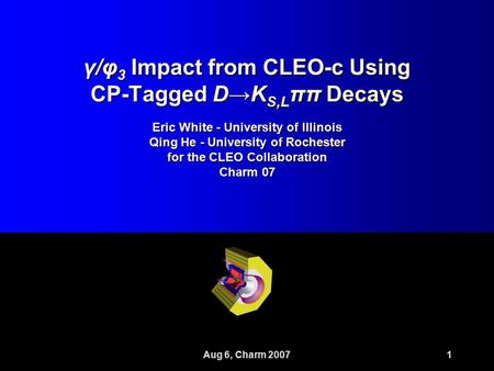 Aug 6, Charm 20071 γ/φ 3 Impact from CLEO-c Using CP-Tagged D→K S,L ππ Decays Eric White - University of Illinois Qing He - University of Rochester for.
