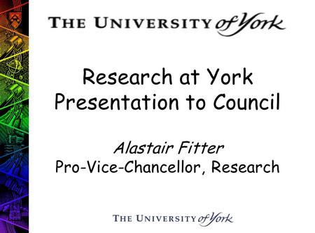 Research at York Presentation to Council Alastair Fitter Pro-Vice-Chancellor, Research.