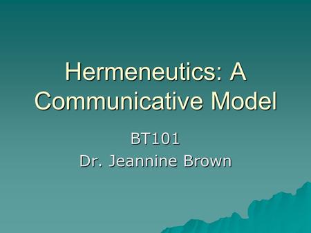 Hermeneutics: A Communicative Model BT101 Dr. Jeannine Brown.
