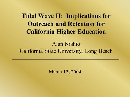 Tidal Wave II: Implications for Outreach and Retention for California Higher Education Alan Nishio California State University, Long Beach March 13, 2004.