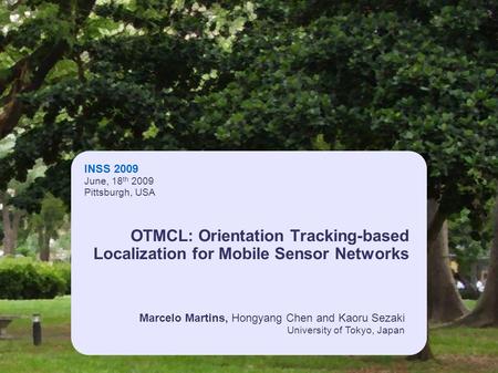 INSS 2009 June, 18 th 2009 Pittsburgh, USA Marcelo Martins, Hongyang Chen and Kaoru Sezaki University of Tokyo, Japan OTMCL: Orientation Tracking-based.