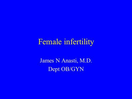 Female infertility James N Anasti, M.D. Dept OB/GYN.
