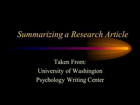 Summarizing a Research Article Taken From: University of Washington Psychology Writing Center.
