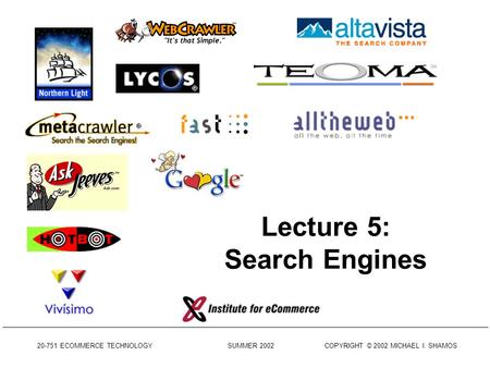 20-751 ECOMMERCE TECHNOLOGY SUMMER 2002 COPYRIGHT © 2002 MICHAEL I. SHAMOS Lecture 5: Search Engines.