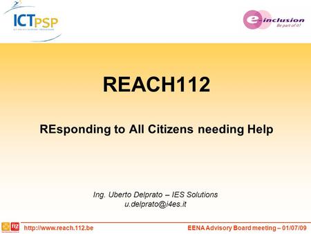 Advisory Board meeting – 01/07/09 REACH112 REsponding to All Citizens needing Help Ing. Uberto Delprato – IES Solutions