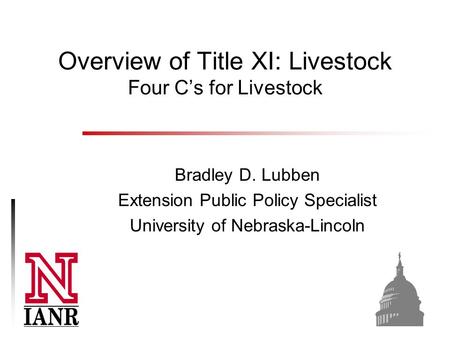 Overview of Title XI: Livestock Four C’s for Livestock Bradley D. Lubben Extension Public Policy Specialist University of Nebraska-Lincoln.